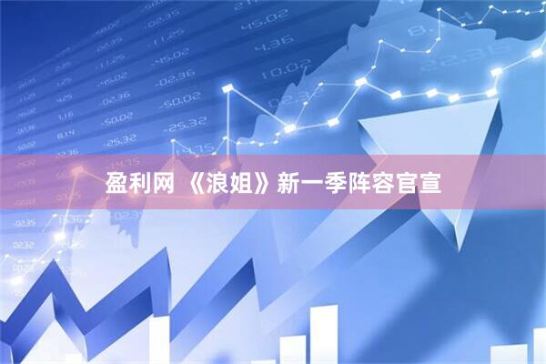 盈利网 《浪姐》新一季阵容官宣
