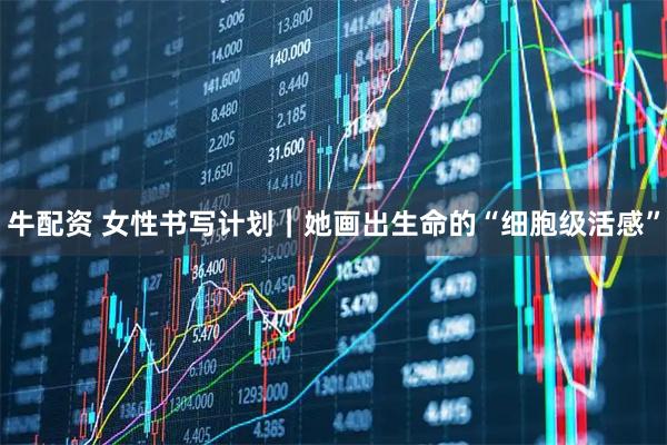 牛配资 女性书写计划｜她画出生命的“细胞级活感”