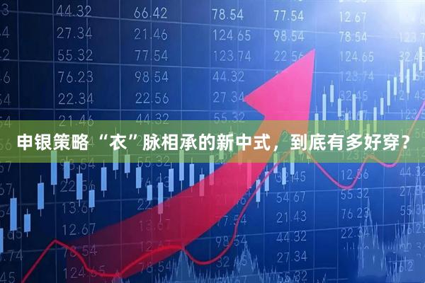 申银策略 “衣”脉相承的新中式，到底有多好穿？