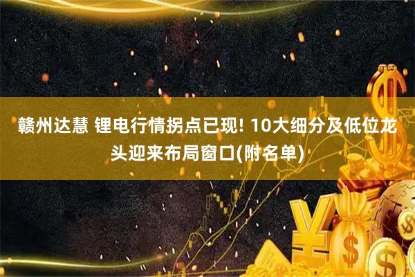 赣州达慧 锂电行情拐点已现! 10大细分及低位龙头迎来布局窗口(附名单)