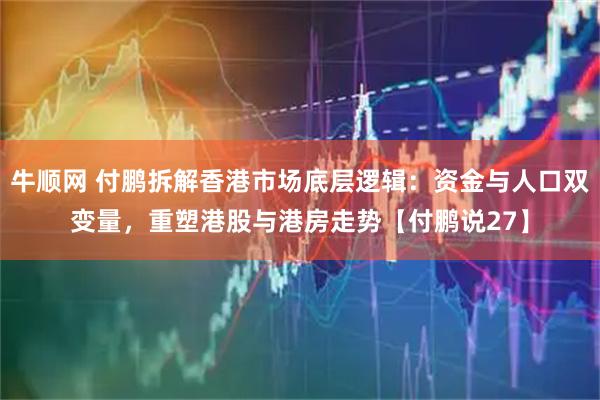牛顺网 付鹏拆解香港市场底层逻辑：资金与人口双变量，重塑港股与港房走势【付鹏说27】