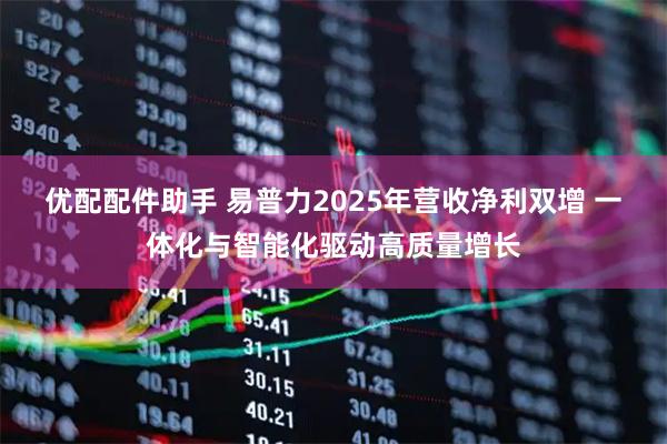 优配配件助手 易普力2025年营收净利双增 一体化与智能化驱动高质量增长