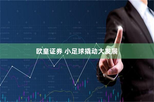 欧皇证券 小足球撬动大发展