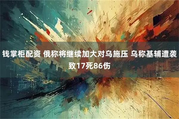 钱掌柜配资 俄称将继续加大对乌施压 乌称基辅遭袭致17死86伤