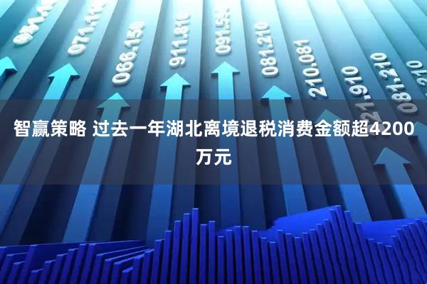 智赢策略 过去一年湖北离境退税消费金额超4200万元